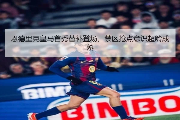 恩德里克皇马首秀替补登场，禁区抢点意识超龄成熟
