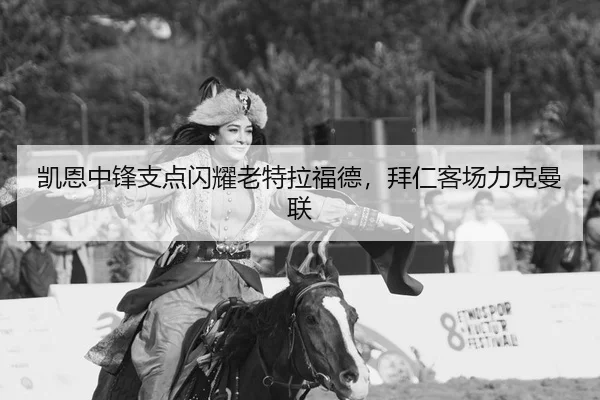 凯恩中锋支点闪耀老特拉福德，拜仁客场力克曼联